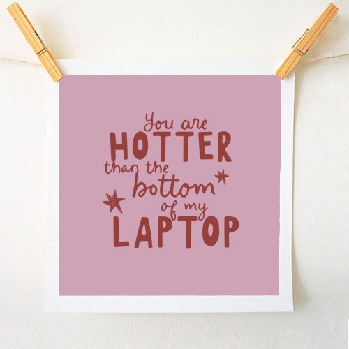 You are hotter than the bottom of my laptop - A1 - A4 art print by Giddy Kipper