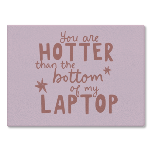 You are hotter than the bottom of my laptop - glass chopping board by Giddy Kipper