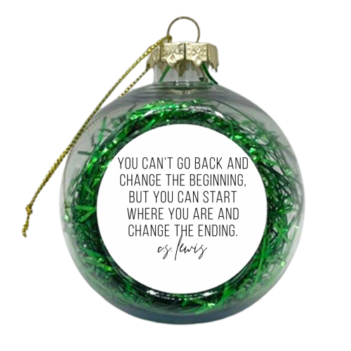 You Can't Go Back and Change the Beginning but You Can Start Where You Are and Change the Ending. -C.S. Lewis Quote - xmas bauble by Toni Scott