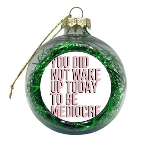 You Did Not Wake Up to be Mediocre - xmas bauble by Toni Scott