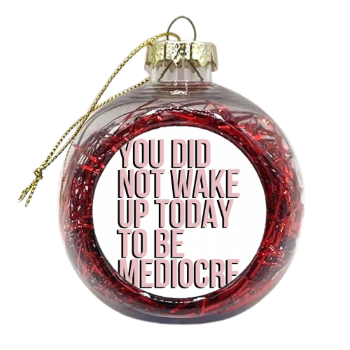 You Did Not Wake Up to be Mediocre - xmas bauble by Toni Scott