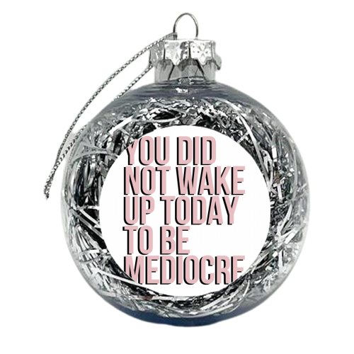 You Did Not Wake Up to be Mediocre - xmas bauble by Toni Scott