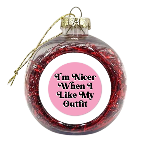 You know I'm nicer when I like my outfit! - xmas bauble by Mad Philomena