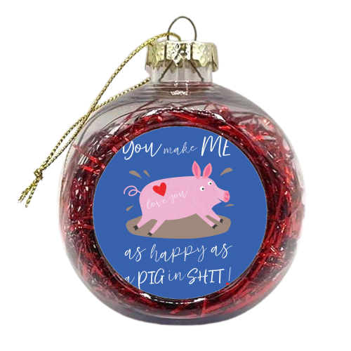 You make me happy as a pig in shit - xmas bauble by The Boy and the Bear