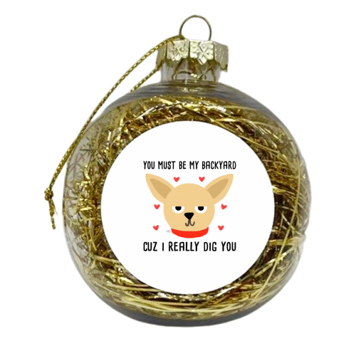 You Must Be My Backyard Cuz I Really Dig You - xmas bauble by Leeann Walker