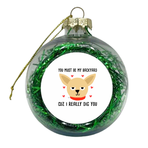 You Must Be My Backyard Cuz I Really Dig You - xmas bauble by Leeann Walker