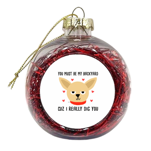 You Must Be My Backyard Cuz I Really Dig You - xmas bauble by Leeann Walker