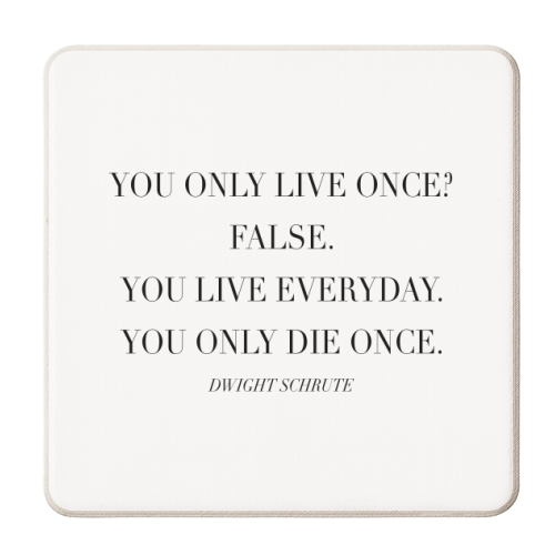You Only Live Once. False. You Live Everyday. You Only Die Once. -Dwight Schrute, The Office Quote - personalised beer coaster by Toni Scott