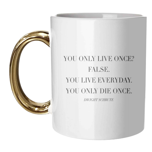 You Only Live Once. False. You Live Everyday. You Only Die Once. -Dwight Schrute, The Office Quote - unique mug by Toni Scott