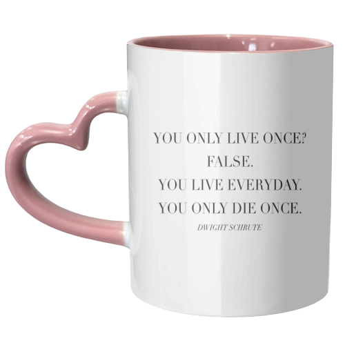 You Only Live Once. False. You Live Everyday. You Only Die Once. -Dwight Schrute, The Office Quote - unique mug by Toni Scott
