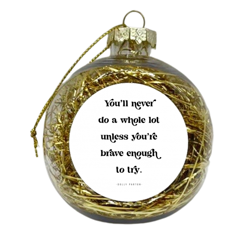 You'll never do a whole lot unless you're brave enough to try. -Dolly Parton Quote - xmas bauble by Toni Scott