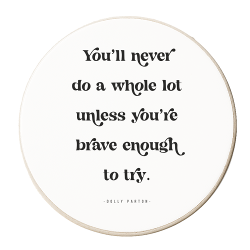 You'll never do a whole lot unless you're brave enough to try. -Dolly Parton Quote - personalised beer coaster by Toni Scott