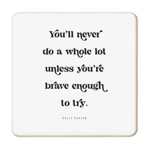 You'll never do a whole lot unless you're brave enough to try. -Dolly Parton Quote - personalised beer coaster by Toni Scott