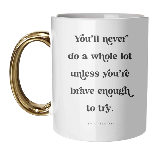 You'll never do a whole lot unless you're brave enough to try. -Dolly Parton Quote - unique mug by Toni Scott