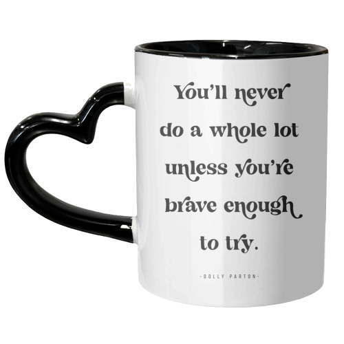 You'll never do a whole lot unless you're brave enough to try. -Dolly Parton Quote - unique mug by Toni Scott