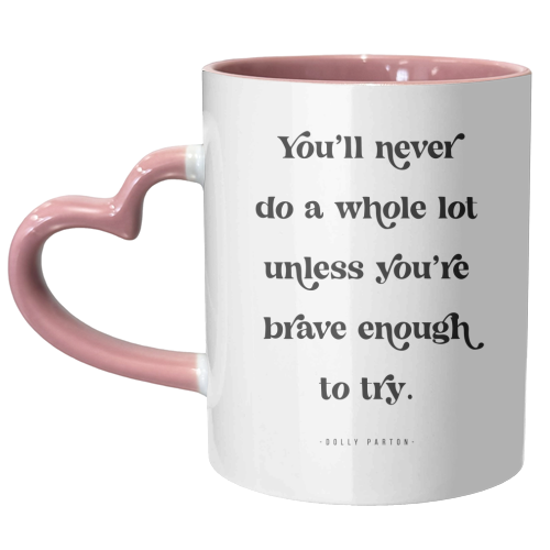 You'll never do a whole lot unless you're brave enough to try. -Dolly Parton Quote - unique mug by Toni Scott