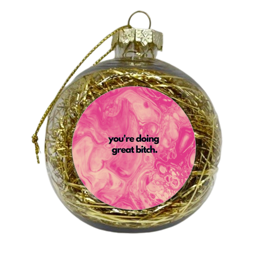 You're doing great bitch. - xmas bauble by OhMC! Designs