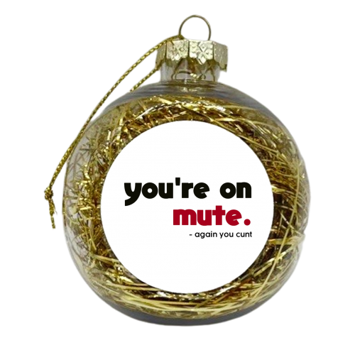 you're on mute you cunt - xmas bauble by AP