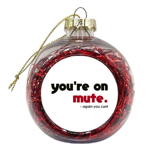 you're on mute you cunt - xmas bauble by AP