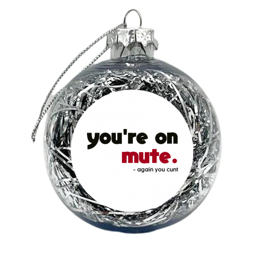 you're on mute you cunt - xmas bauble by AP