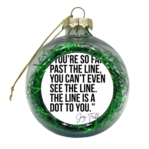You're So Far Past the Line, You Can't Even See the Line. The Line Is A Dot to You. -Joey Tribbiani, Friends Quote - xmas bauble by Toni Scott