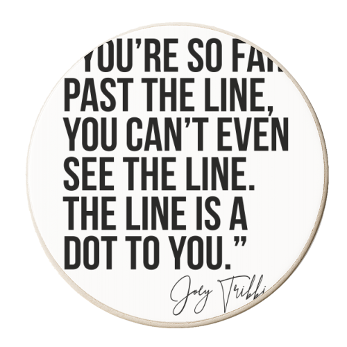 You're So Far Past the Line, You Can't Even See the Line. The Line Is A Dot to You. -Joey Tribbiani, Friends Quote - personalised beer coaster by Toni Scott