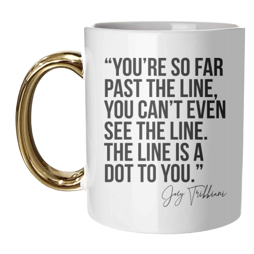 You're So Far Past the Line, You Can't Even See the Line. The Line Is A Dot to You. -Joey Tribbiani, Friends Quote - unique mug by Toni Scott