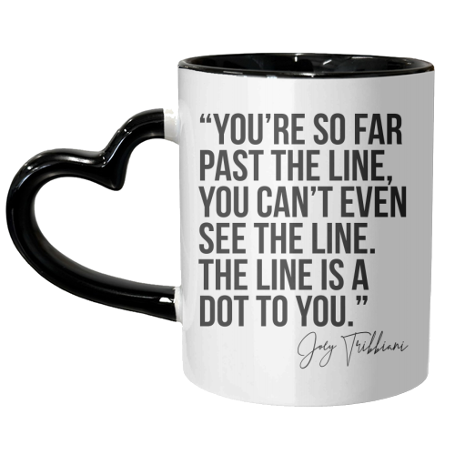 You're So Far Past the Line, You Can't Even See the Line. The Line Is A Dot to You. -Joey Tribbiani, Friends Quote - unique mug by Toni Scott